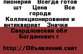 1.1) пионерия : Всегда готов ( 1 шт ) › Цена ­ 90 - Все города Коллекционирование и антиквариат » Значки   . Свердловская обл.,Богданович г.